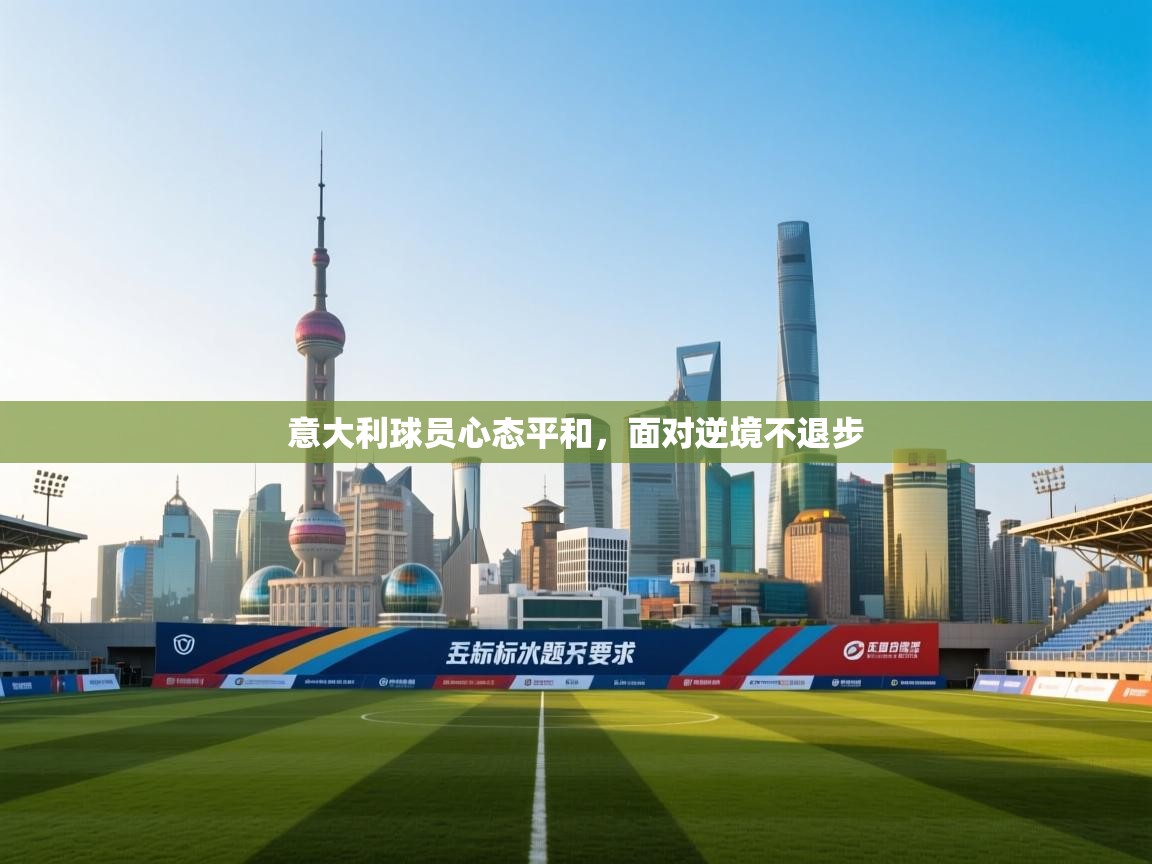 意大利球员心态平和，面对逆境不退步  第2张