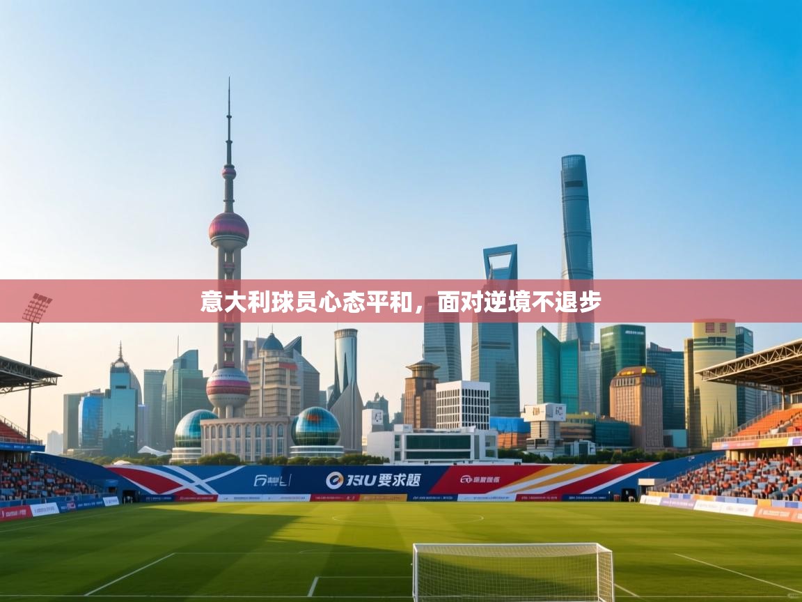 意大利球员心态平和，面对逆境不退步