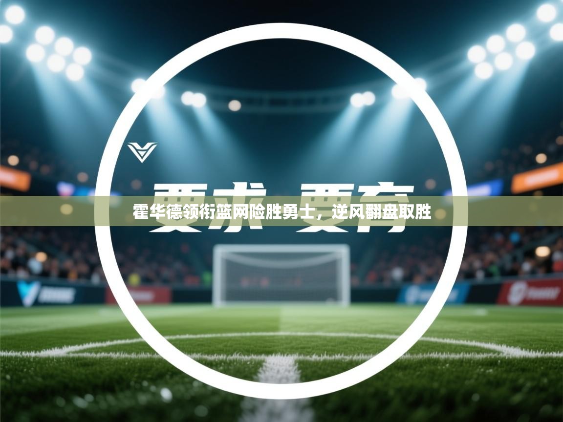 霍华德领衔篮网险胜勇士，逆风翻盘取胜