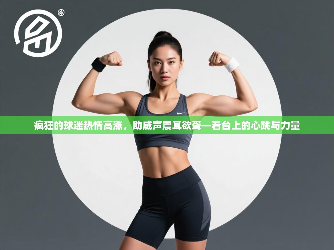 疯狂的球迷热情高涨，助威声震耳欲聋—看台上的心跳与力量