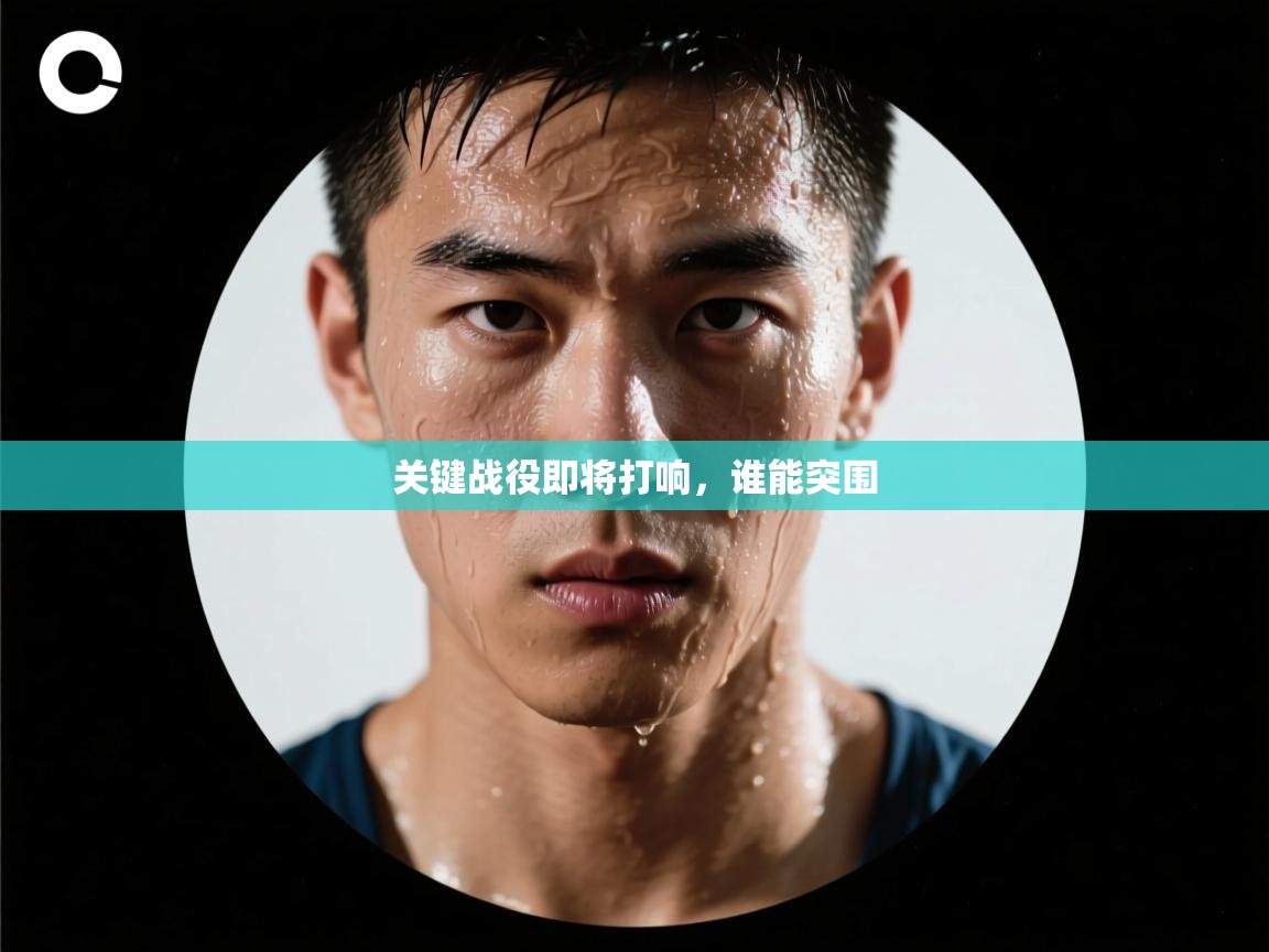 关键战役即将打响，谁能突围